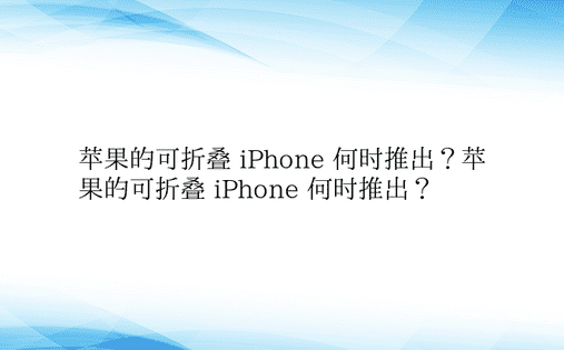 苹果的可折叠 iPhone 何时推出？苹