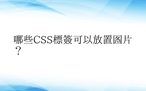 哪些CSS标签可以放置图片？ 