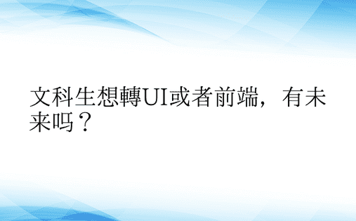 文科生想转UI或者前端，有未来吗？ 