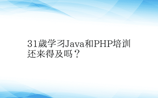 31岁学习Java和PHP培训还来得及吗