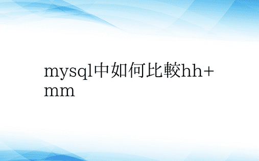 mysql中如何比较hh+mm