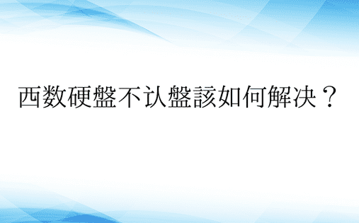 西数硬盘不认盘该如何解决？ 