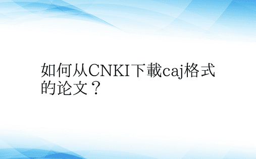 如何从CNKI下载caj格式的论文？ 