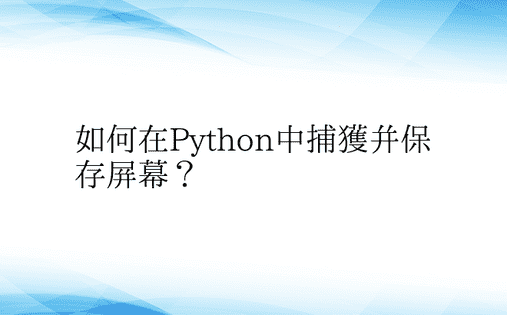 如何在Python中捕获并保存屏幕？ 