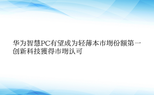 华为智慧PC有望成为轻薄本市场份额第一 