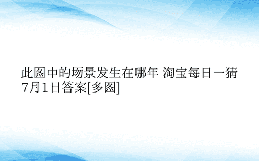 此图中的场景发生在哪年 淘宝每日一猜7月