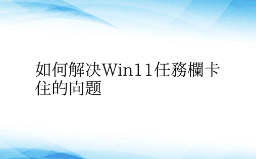 如何解决Win11任务栏卡住的问题