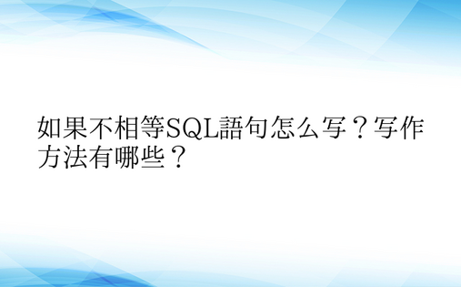 如果不相等SQL语句怎么写？写作方法有哪