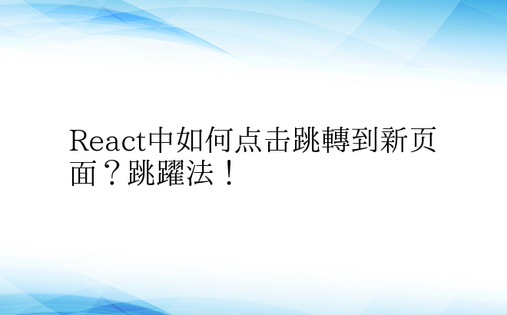 React中如何点击跳转到新页面？跳跃法