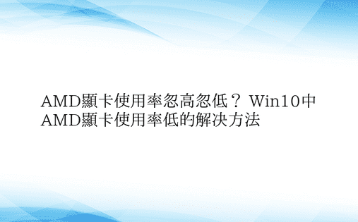 AMD显卡使用率忽高忽低？ Win10中