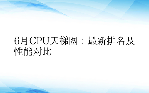 6月CPU天梯图：最新排名及性能对比