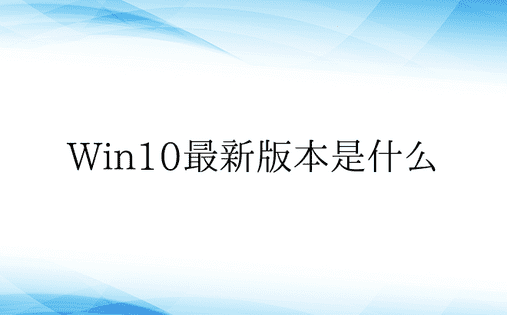 Win10最新版本是什么