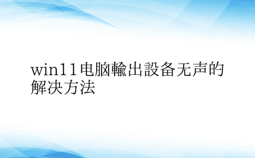 win11电脑输出设备无声的解决方法