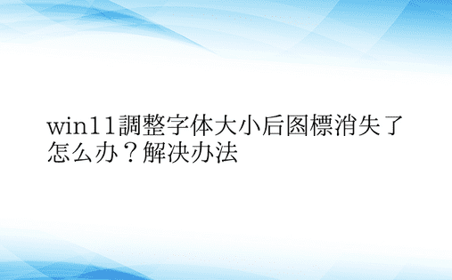 win11调整字体大小后图标消失了怎么办