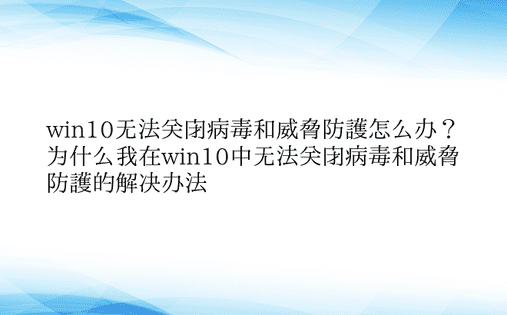 win10无法关闭病毒和威胁防护怎么办？