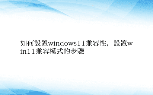 如何设置windows11兼容性，设置w