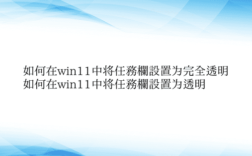 如何在win11中将任务栏设置为完全透明