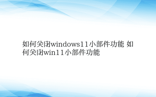 如何关闭windows11小部件功能 如