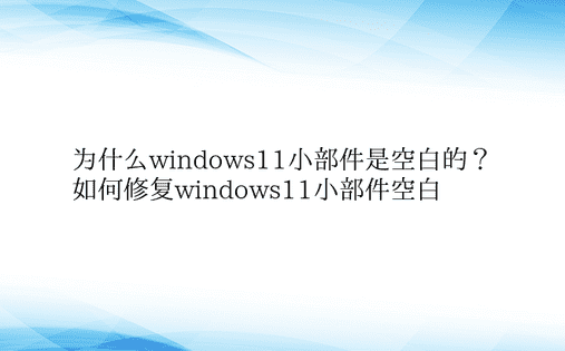为什么windows11小部件是空白的？