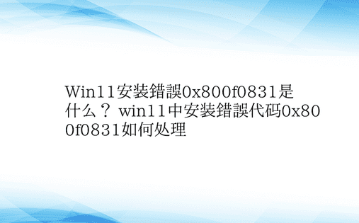 Win11安装错误0x800f0831是
