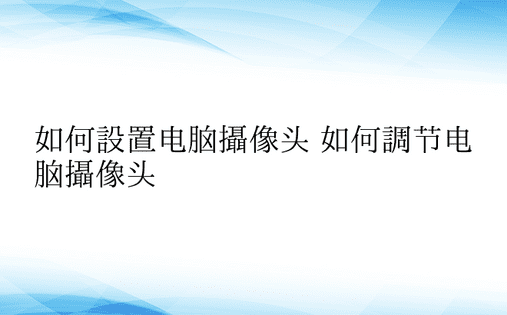 如何设置电脑摄像头 如何调节电脑摄像头 