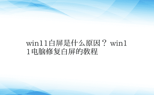 win11白屏是什么原因？ win11电