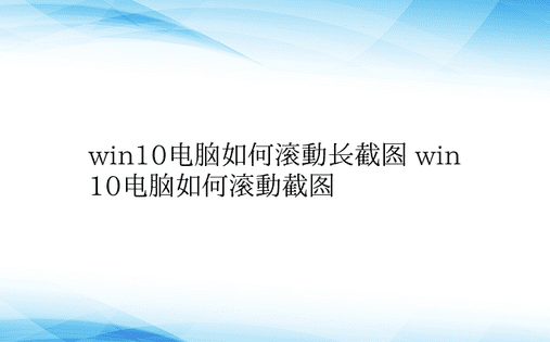 win10电脑如何滚动长截图 win10