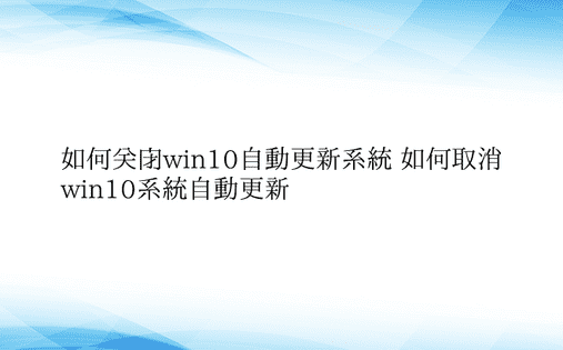 如何关闭win10自动更新系统 如何取消