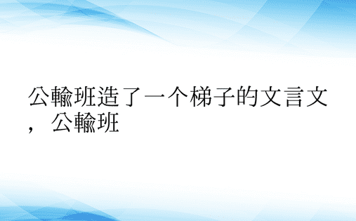 公输班造了一个梯子的文言文，公输班