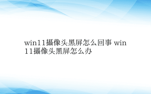 win11摄像头黑屏怎么回事 win11