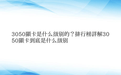 3050显卡是什么级别的？排行榜详解30