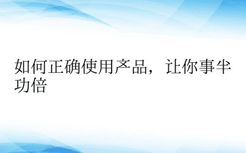 如何正确使用产品，让你事半功倍