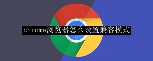 Chrome浏览器如何设置兼容模式