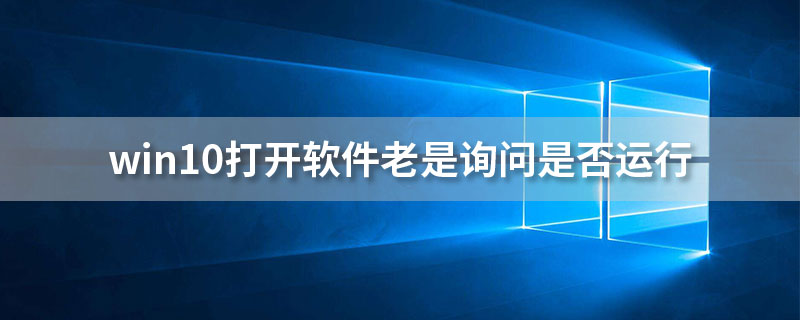 win10打开软件老是询问是否运行