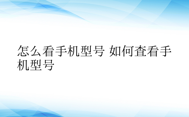 怎么看手机型号 如何查看手机型号