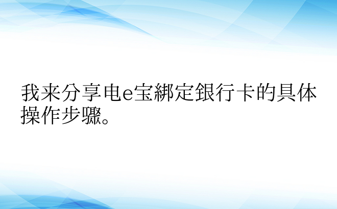 我来分享电e宝绑定银行卡的具体操作步骤。