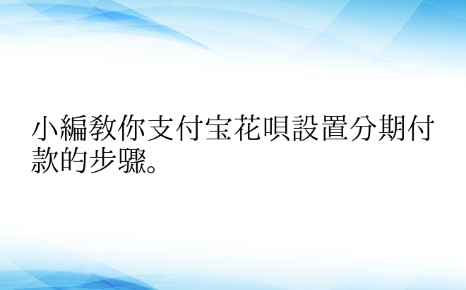 小编教你支付宝花呗设置分期付款的步骤。