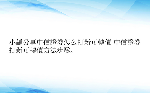 小编分享中信证券怎么打新可转债 中信证券