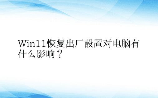 Win11恢复出厂设置对电脑有什么影响？