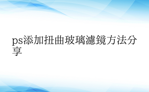 ps添加扭曲玻璃滤镜方法分享