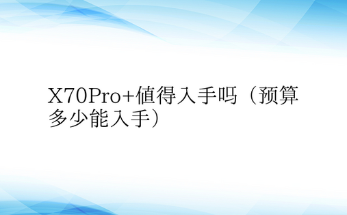 X70Pro+值得入手吗（预算多少能入手