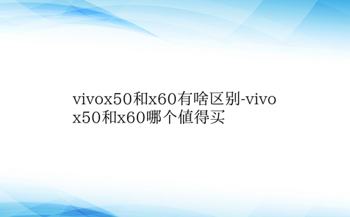 vivox50和x60有啥区别-vivo