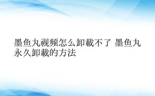 墨鱼丸视频怎么卸载不了 墨鱼丸永久卸载的