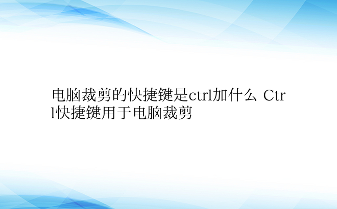 电脑裁剪的快捷键是ctrl加什么 Ctr