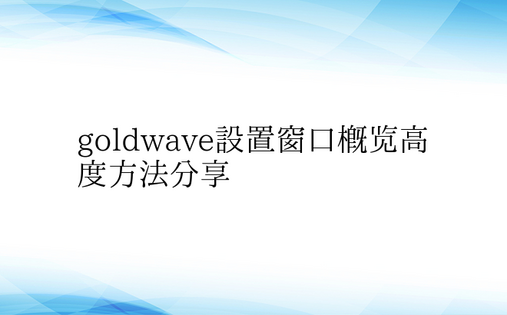 goldwave设置窗口概览高度方法分享