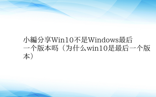 小编分享Win10不是Windows最后
