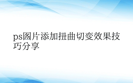 ps图片添加扭曲切变效果技巧分享