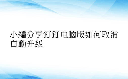 小编分享钉钉电脑版如何取消自动升级