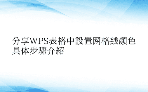 分享WPS表格中设置网格线颜色具体步骤介