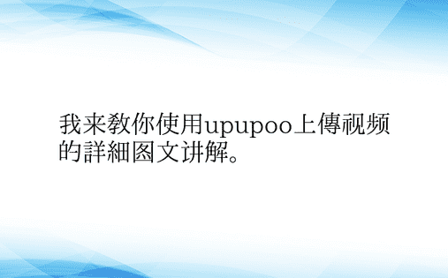 我来教你使用upupoo上传视频的详细图文讲解。